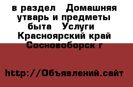  в раздел : Домашняя утварь и предметы быта » Услуги . Красноярский край,Сосновоборск г.